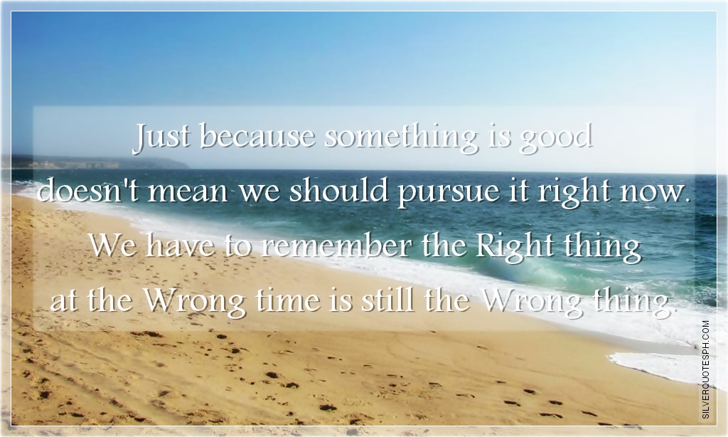 Just Because Something Is Good Doesn't Mean We Should Pursue It Right