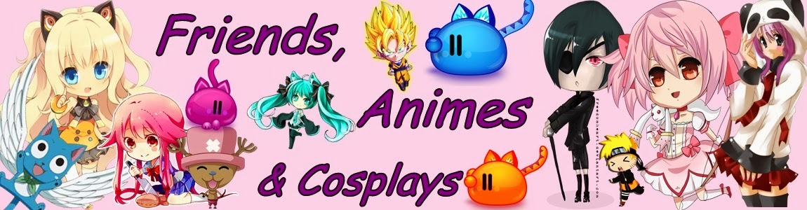Friends, Animes & Cosplays