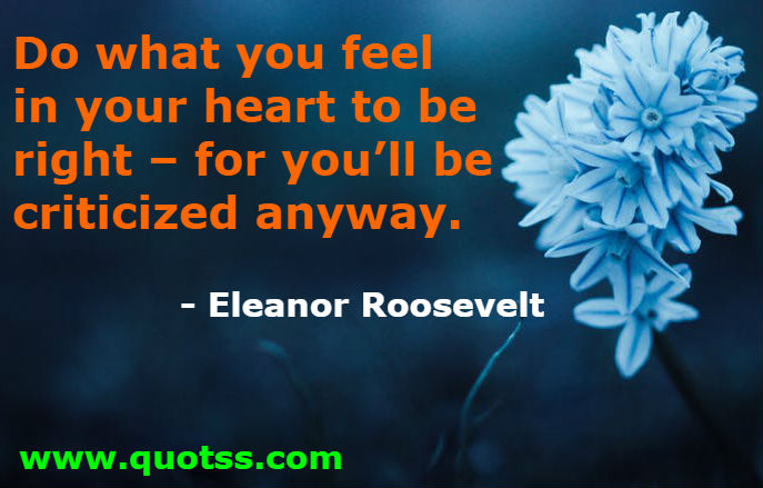 Image Quote on Quotss - Do what you feel in your heart to be right – for you’ll be criticized anyway by