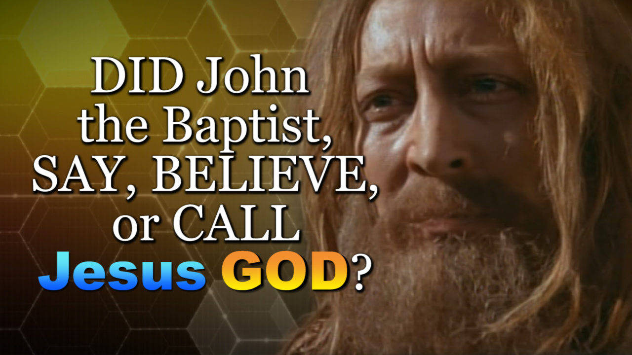 DID John the Baptist, SAY, BELIEVE, or CALL Jesus GOD?