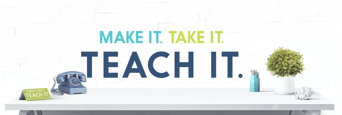 Make It. Take It. Teach It.