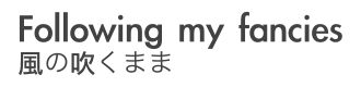 風の吹くまま/Following my fancies                  