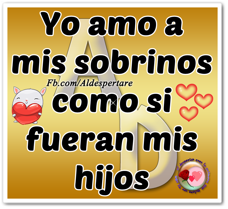 Al despertar eres lo primero que quiero ver Yo amo a mis sobrinos