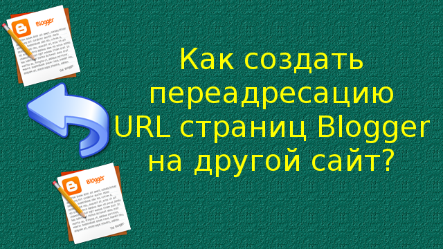 Как создать переадресацию URL страниц Blogger на другой сайт? Как создать переадресацию URL страниц Blogger на другой сайт?