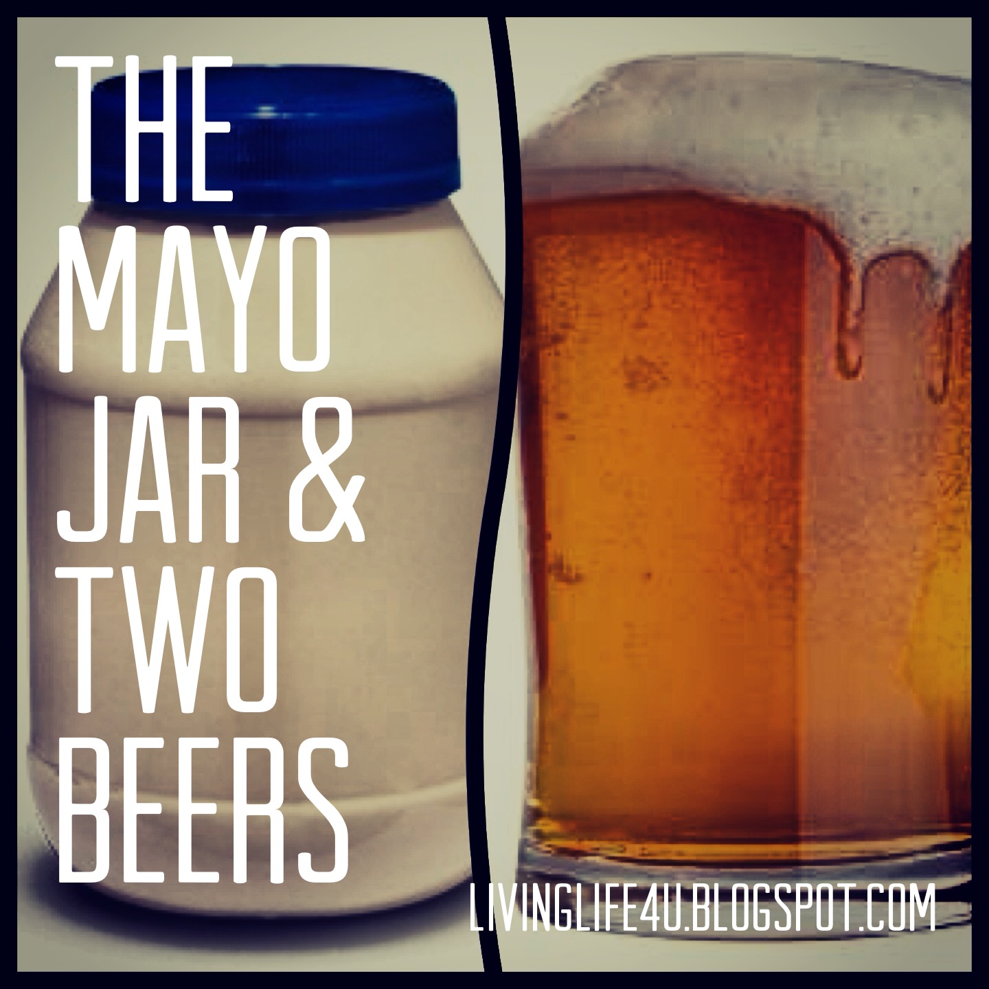 Live YOUR Life! The Mayo Jar and Two Beers.