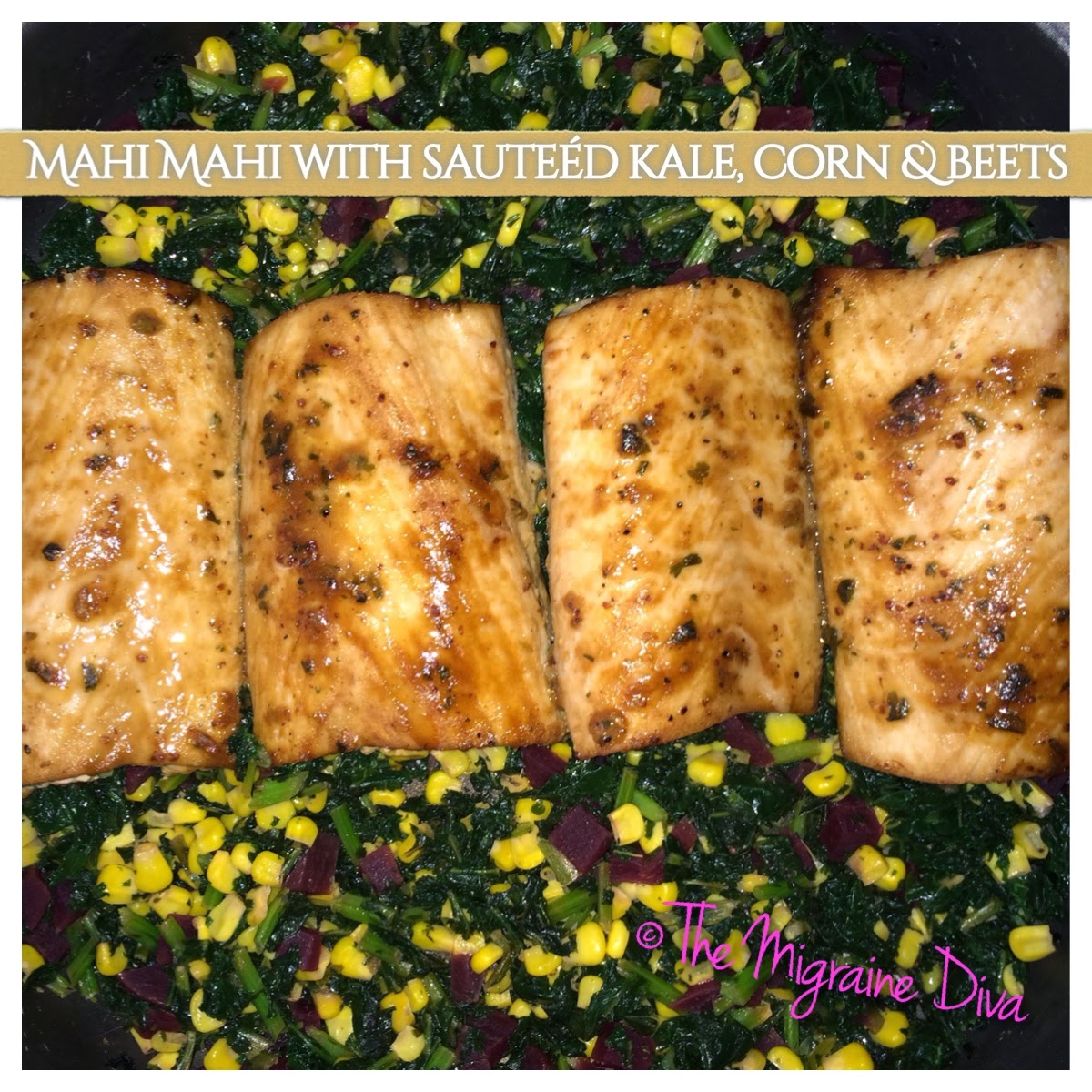 The Migraine Diva Mahi Mahi with Sauteed Kale, Corn & Beets