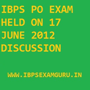 IBPS PO EXAM HELD ON 17 JUNE 2012 DISCUSSION IBPS PO EXAM HELD ON 17 JUNE 2012 DISCUSSION