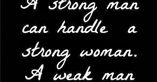 A strong man can handle a strong woman. A weak man will say she has an