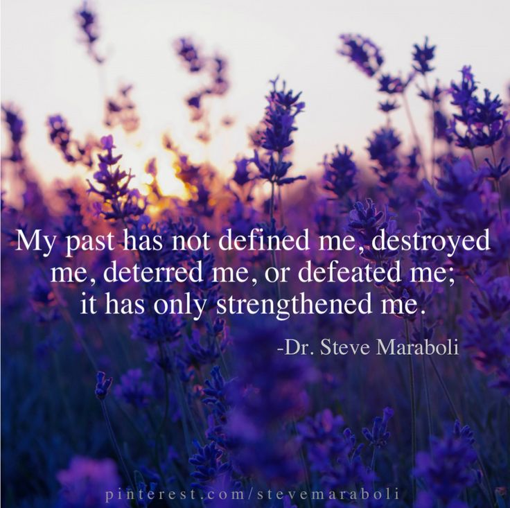 My past has not defined me, destroyed me, deterred me, or defeated me