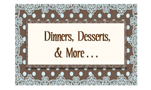 Dinners, Desserts, & More...