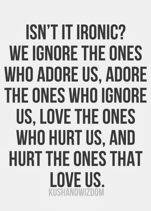 Isn't it ironic? We ignore the ones who adore us, adore the ones who