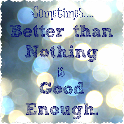 Sometimes better than nothing is good enough