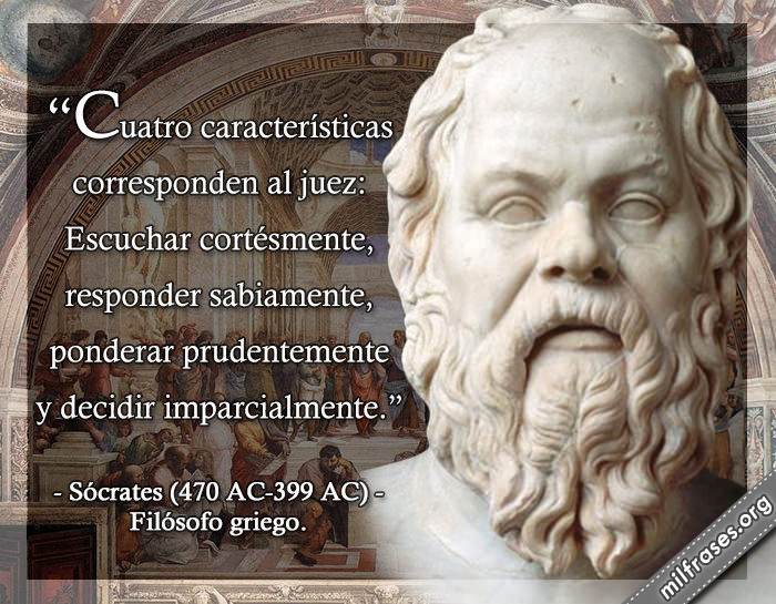 Cuatro características corresponden al juez: Escuchar cortésmente, responder sabiamente, ponderar prudentemente y decidir imparcialmente. frases de Sócrates (470 AC-399 AC) Filósofo griego.