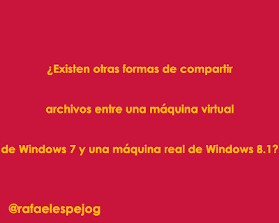 Existen otras formas de compartir archivos entre una maquina virtual de Windows 7 y una maquina real de Windows 8.1