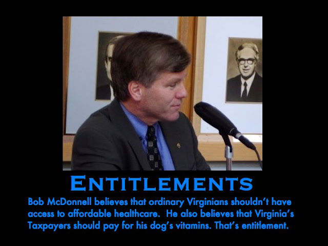 Entlements:   (Virginia Ex-Governor) Bob McDonnell believes that ordinary Virginians shouldn't have access to affordable healthcare.  He also believes that Virginia's taxpayers should pay for his dog's vitamins.