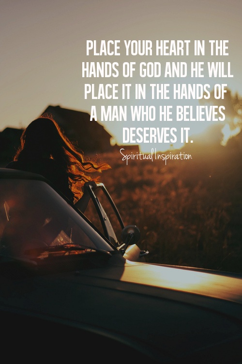 Place your heart in the hands of God and He will place it in the hands