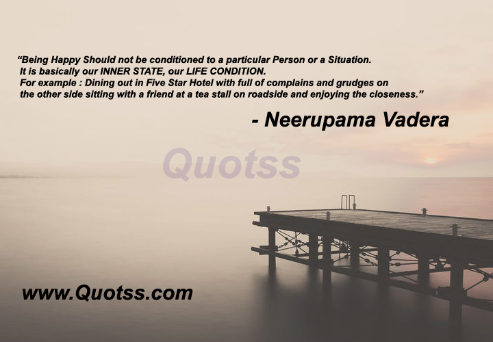 Image Quote on Quotss - Being Happy Should not be conditioned to a particular Person or a Situation. It is basically our INNER STATE, our LIFE CONDITION.
For example : Dining out in Five Star Hotel with full of complains and grudges on the other side sitting with a friend at a tea stall on roadside and enjoying the closeness.  by