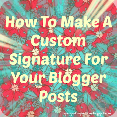 How To Make A Custom Signature For Blogger Posts | www.SpicyPinkInspirations.com