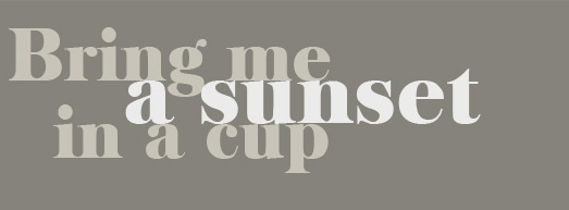 Bring me a sunset in a cup