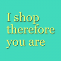 I shop therefore you are