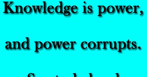 Knowledge is power, and power corrupts. So study hard and be evil