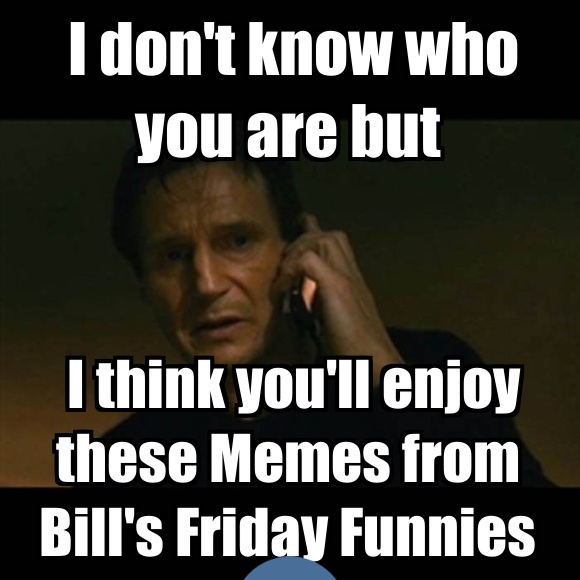 Bill S Friday Funnies The Random Meme Posters Collection