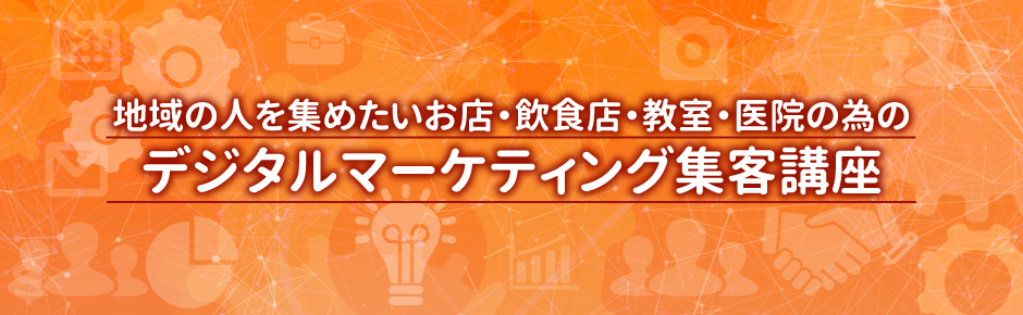 地域の人を集めたいお店・飲食店・教室・医院の為のデジタルマーケティング集客講座