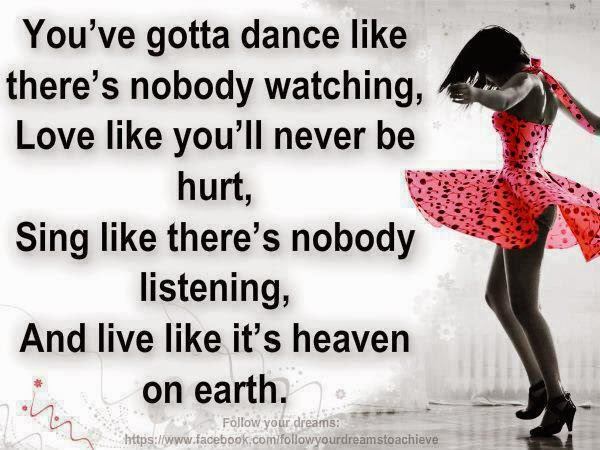 You Ve Gotta Dance Like There S Nobody Watching Love Like You Ll Never Be Hurt Sing Like There S Nobody Listening And Live Like It S Heaven On Earth Quotes
