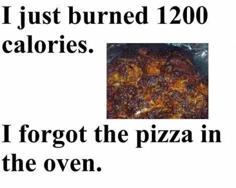 I+just+burned+1200+calories+I+forgot+the+pizza+in+the+oven.jpg