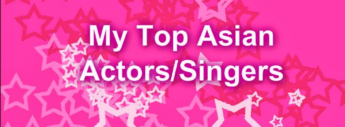 My Top Asian Actors/Singers
