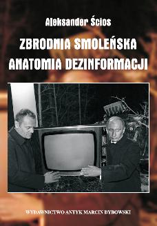 Aleksander Ścios - "ZBRODNIA SMOLEŃSKA.ANATOMIA DEZINFORMACJI" - Wydawnictwo ANTYK