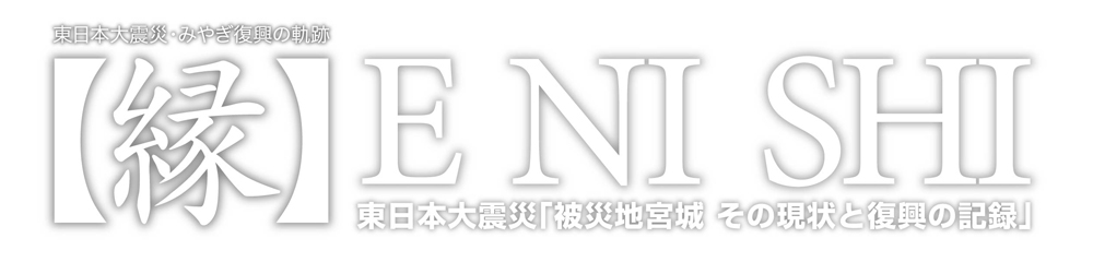 「縁」ENISHI東日本大震災「被災地 宮城　その現状と復興の記録」
