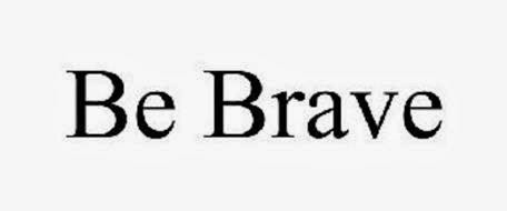 Be Brave.