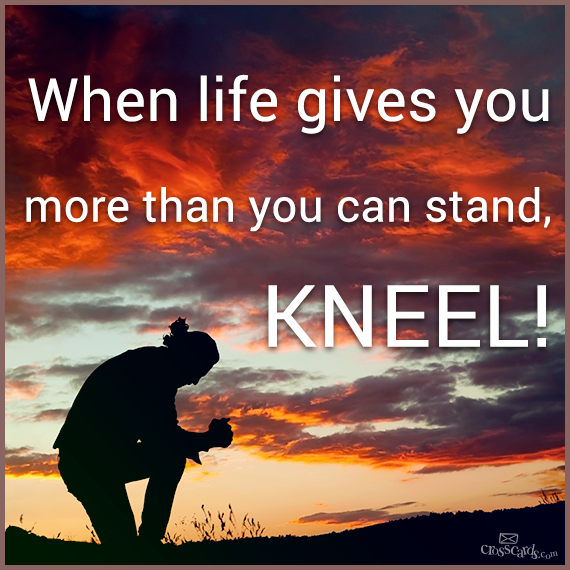 When Life gives you more than you can stand, kneel. - Quotes