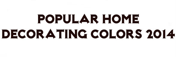 Popular Home Decorating Colors 2014