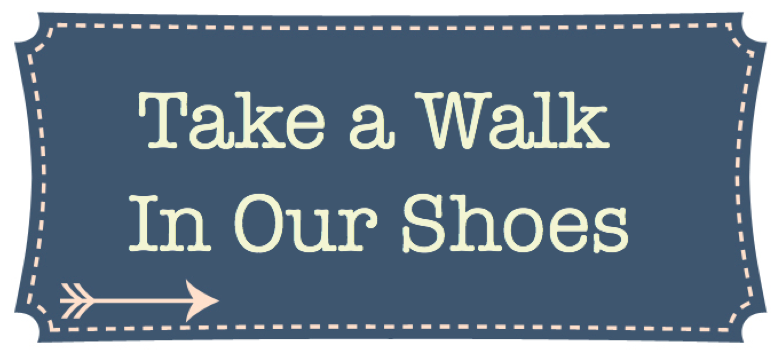   Take a Walk in Our Shoes