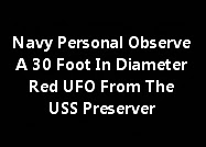 Navy Personal Observe A 30 Foot In Diameter Red UFO From The USS Preserver
