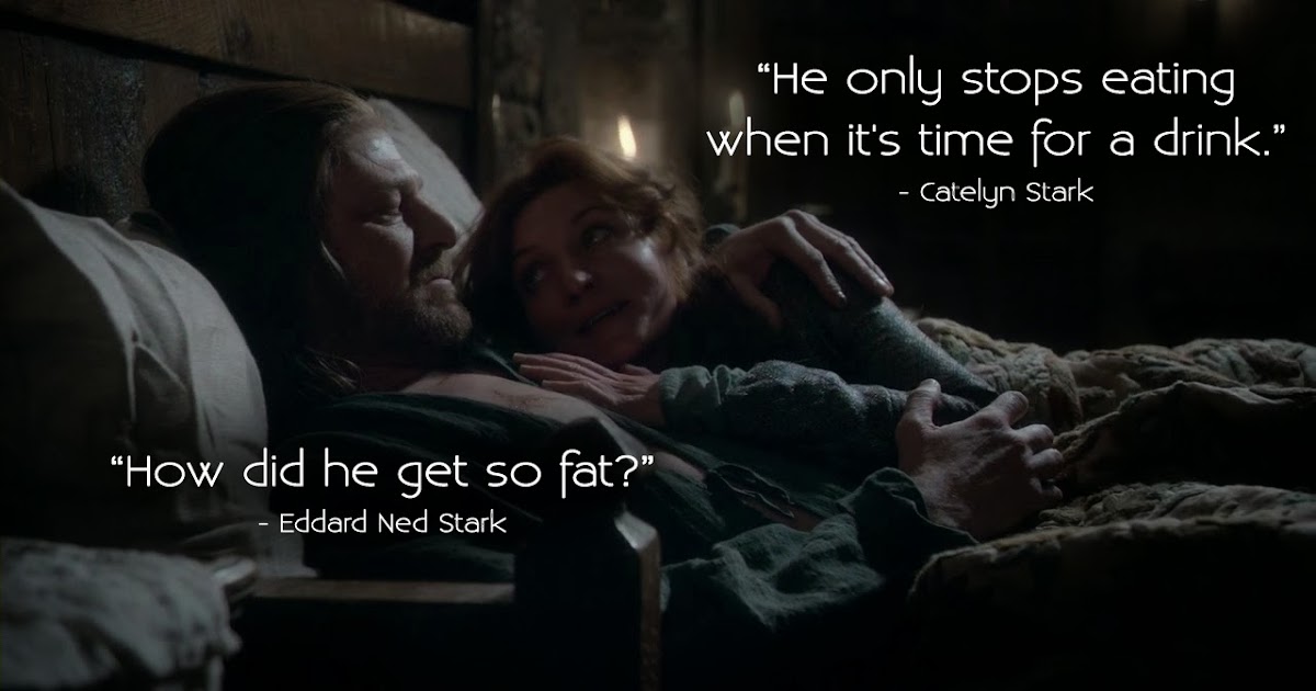 Game of Thrones Quotes Eddard Stark How did he get so fat?