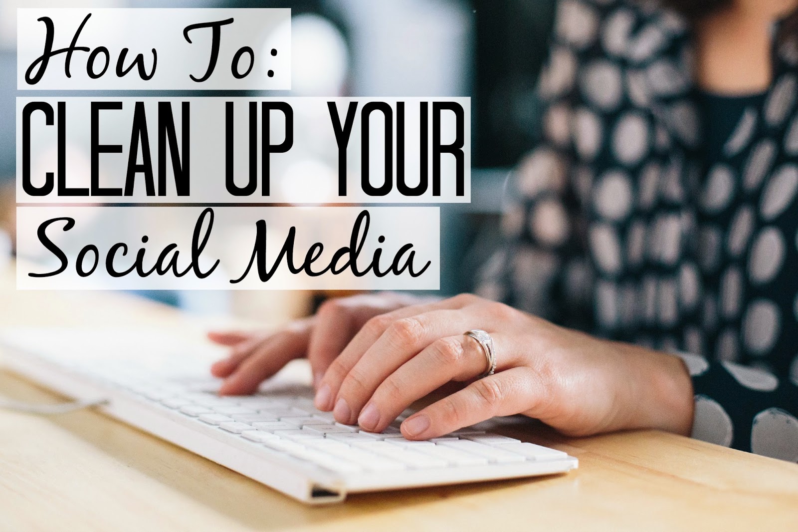How To Clean Up Your Social Media