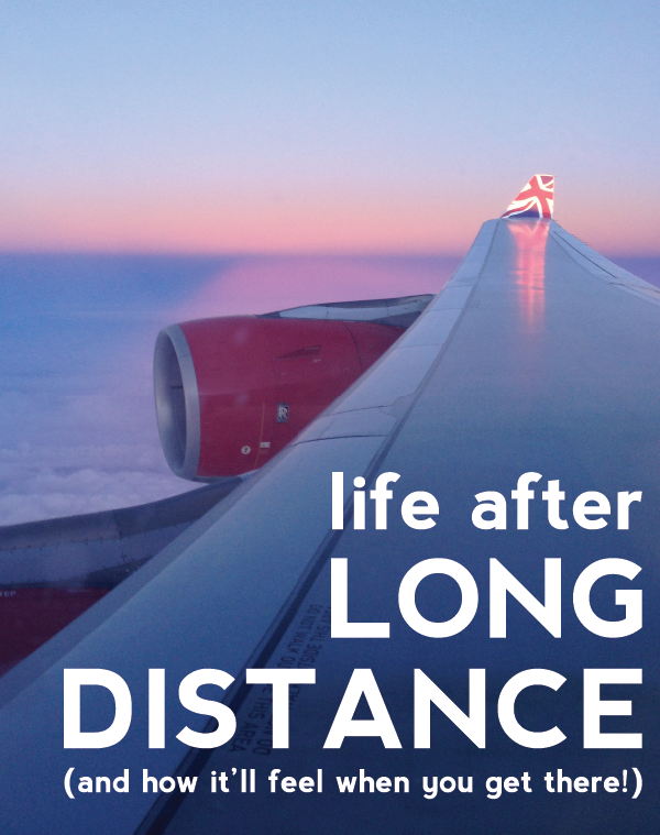 life after long distance (and how it'll feel when you get there!)
