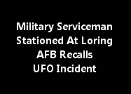 Military Serviceman Stationed At Loring AFB Recalls UFO Incident