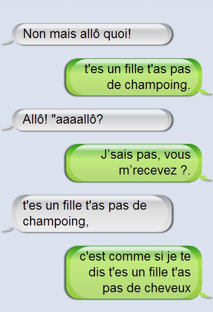 allo là c'est quoi t'as pas de champoing?