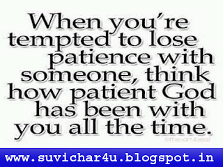 When you're tempted to lose patience with someone think how patient God has been with you all the time.