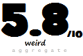 weird aggregate rating 5.8/10 weird aggregate rating 5.8/10
