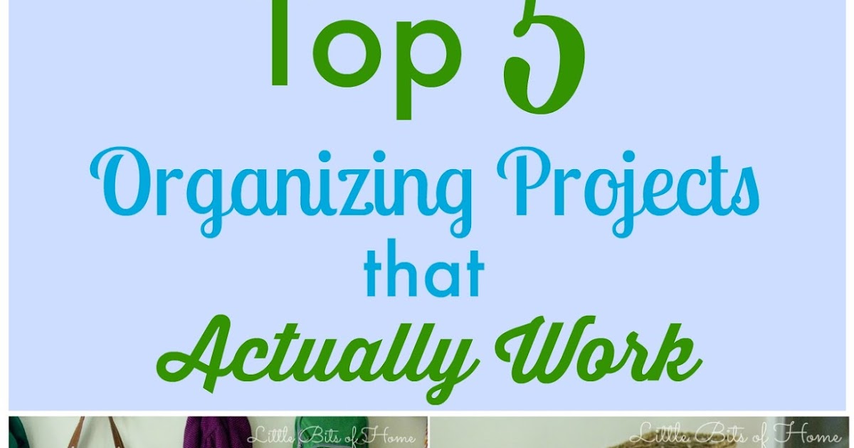 Little Bits of Home Top 5 Organizing Projects That Actually Work