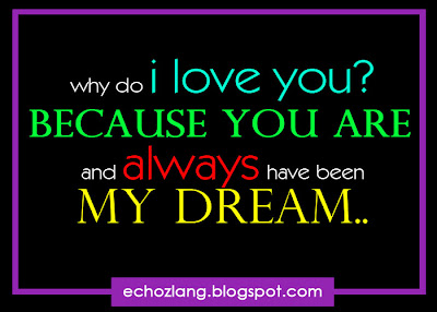Why do i love you? because you are and always have been my dream.