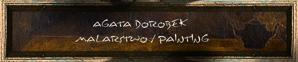 AGATA DOROBEK - MALARSTWO / PAINTING 