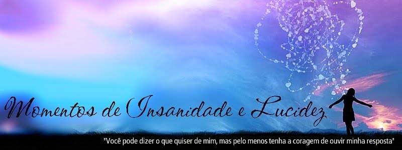 Momentos de Insanidade e Lucidez!