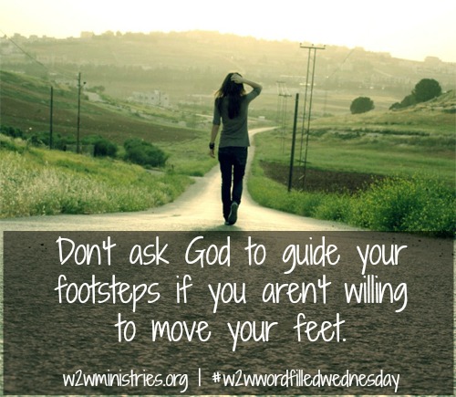 Don't ask God to guide your footsteps if you aren't willing to move your feet. #w2wwordfilledwednesday
