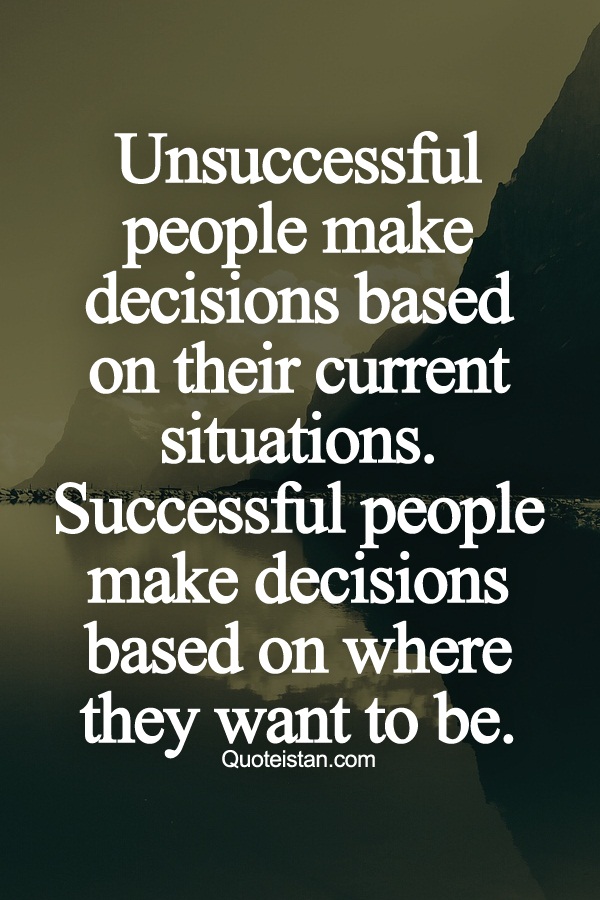 Unsuccessful people make #decisions based on their current situations